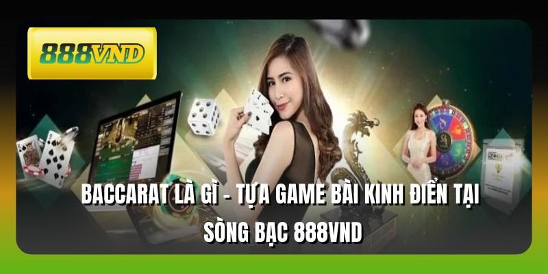 Baccarat Là Gì - Tựa Game Bài Kinh Điển Tại Sòng Bạc 888VND