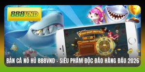 Bắn Cá Nổ Hũ 888VND - Siêu Phẩm Độc Đáo Hàng Đầu 2026