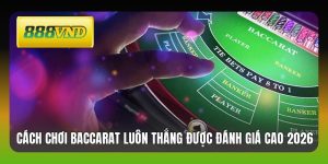 Cách Chơi Baccarat Luôn Thắng Được Đánh Giá Cao 2026