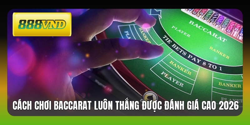 Cách Chơi Baccarat Luôn Thắng Được Đánh Giá Cao 2026