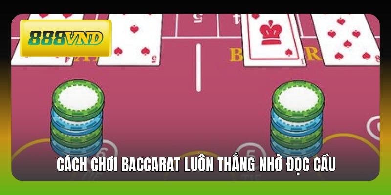 Cách chơi Baccarat luôn thắng nhờ đọc cầu