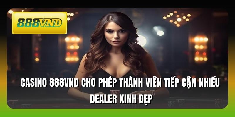 Casino 888VND cho phép thành viên tiếp cận nhiều dealer xinh đẹp
