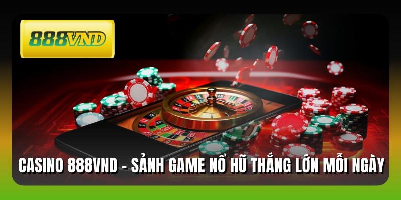 Casino 888VND - Sảnh Game Nổ Hũ Thắng Lớn Mỗi Ngày