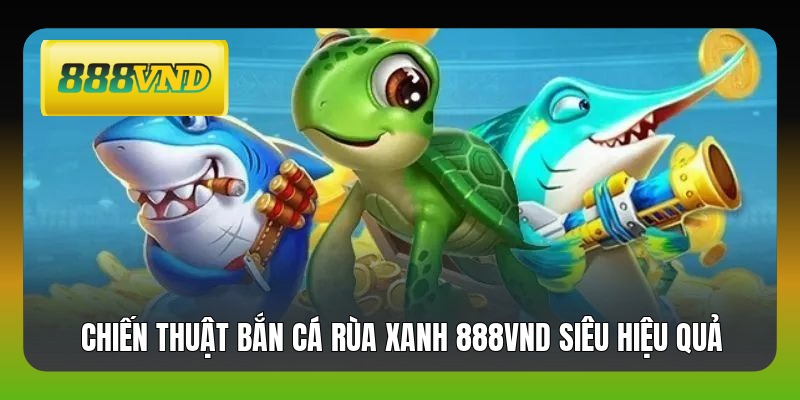 Chiến thuật bắn cá rùa xanh 888VND siêu hiệu quả