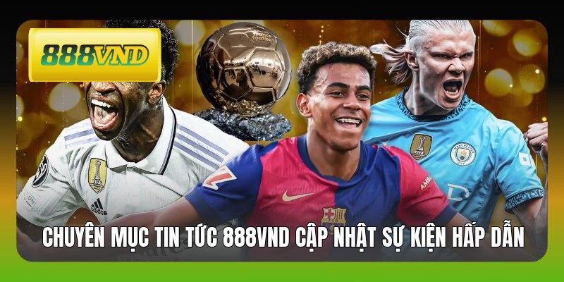 Chuyên mục tin tức 888VND cập nhật sự kiện hấp dẫn