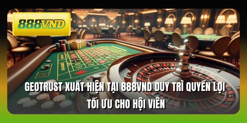 Geotrust xuất hiện tại 888VND duy trì quyền lợi tối ưu cho hội viên