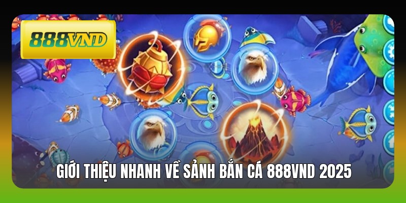 Giới thiệu nhanh về sảnh bắn cá 888VND 2025