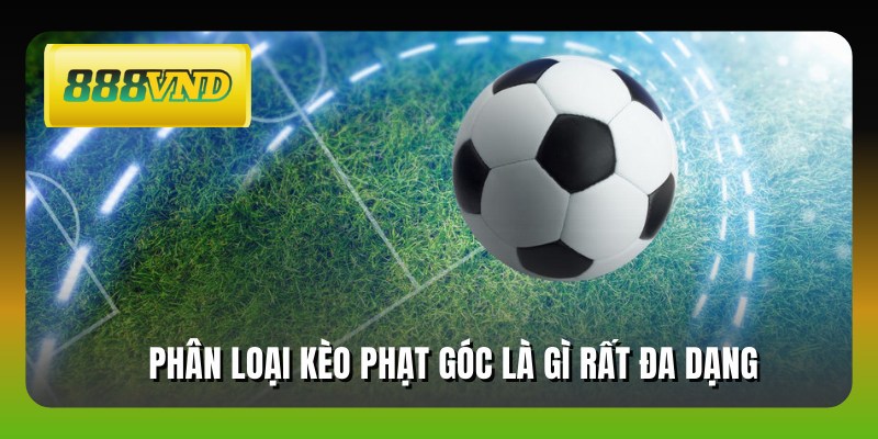 Phân loại kèo phạt góc là gì rất đa dạng