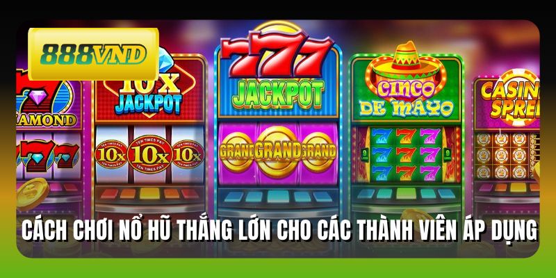 Cách chơi nổ hũ thắng lớn cho các thành viên áp dụng