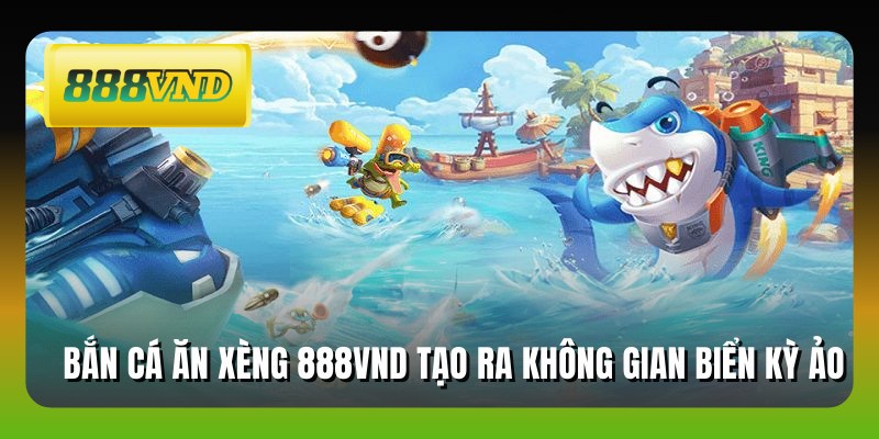 Bắn cá ăn xèng 888VND tạo ra không gian biển kỳ ảo