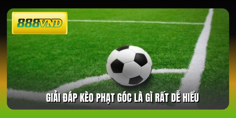 Giải đáp kèo phạt góc là gì rất dễ hiểu