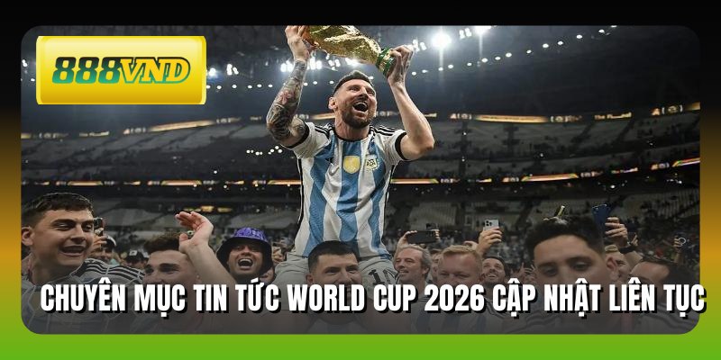Chuyên mục tin tức World Cup 2026 cập nhật liên tục