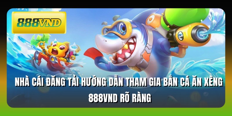 Nhà cái đăng tải hướng dẫn tham gia bắn cá ăn xèng 888VND rõ ràng