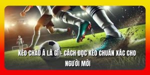 Kèo Châu Á Là Gì - Cách Đọc Kèo Chuẩn Xác Cho Người Mới