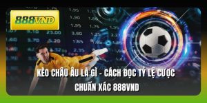 Kèo Châu Âu Là Gì - Cách Đọc Tỷ Lệ Cược Chuẩn Xác 888VND