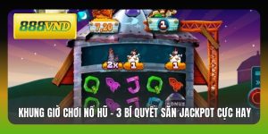 Khung Giờ Chơi Nổ Hũ - 3 Bí Quyết Săn Jackpot Cực Hay