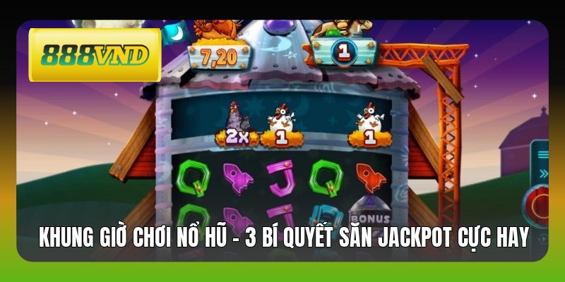 Khung Giờ Chơi Nổ Hũ - 3 Bí Quyết Săn Jackpot Cực Hay