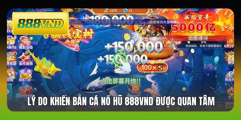 Lý do khiến bắn cá nổ hũ 888VND được quan tâm