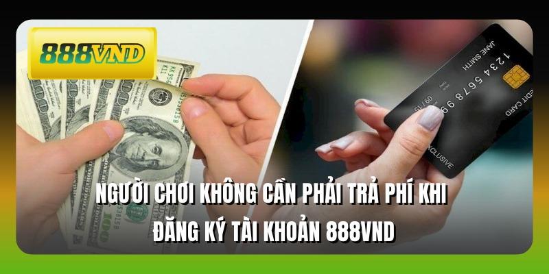 Người chơi không cần phải trả phí khi đăng ký tài khoản 888VND