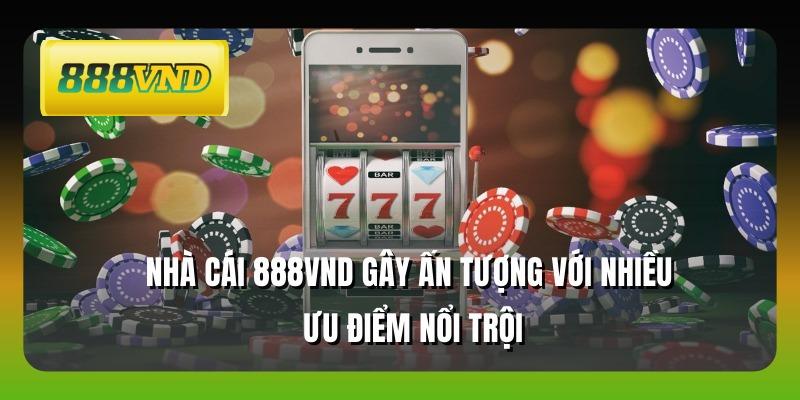 Nhà cái 888VND gây ấn tượng với nhiều ưu điểm nổi trội