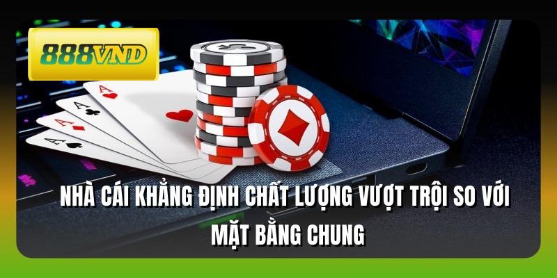 Nhà cái khẳng định chất lượng vượt trội so với mặt bằng chung