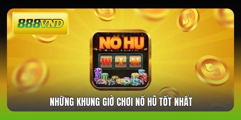 Những khung giờ chơi nổ hũ tốt nhất