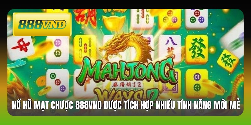 Nổ hũ mạt chược 888VND được tích hợp nhiều tính năng mới mẻ