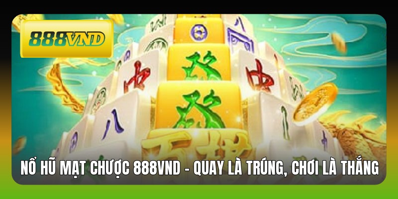 Nổ Hũ Mạt Chược 888VND - Quay Là Trúng, Chơi Là Thắng
