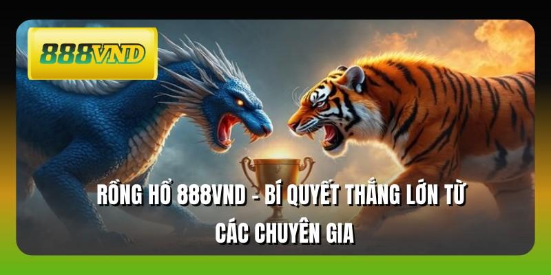Rồng Hổ 888VND - Bí Quyết Thắng Lớn Từ Các Chuyên Gia