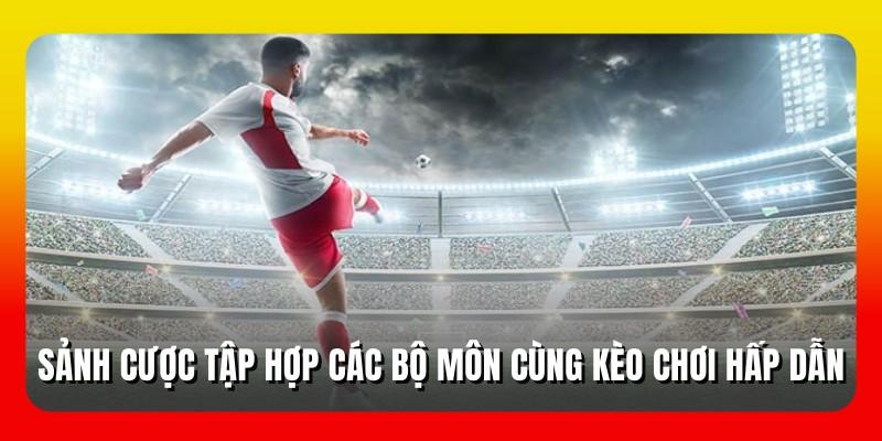 Sảnh cược tập hợp các bộ môn cùng kèo chơi hấp dẫn