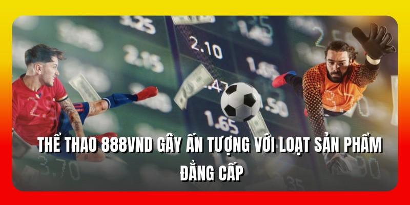 Thể thao 888VND gây ấn tượng với loạt sản phẩm đẳng cấp