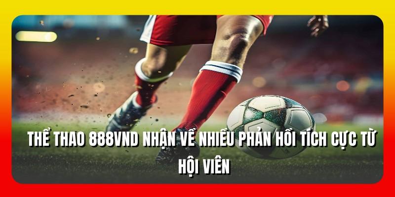 Thể thao 888VND nhận về nhiều phản hồi tích cực từ hội viên