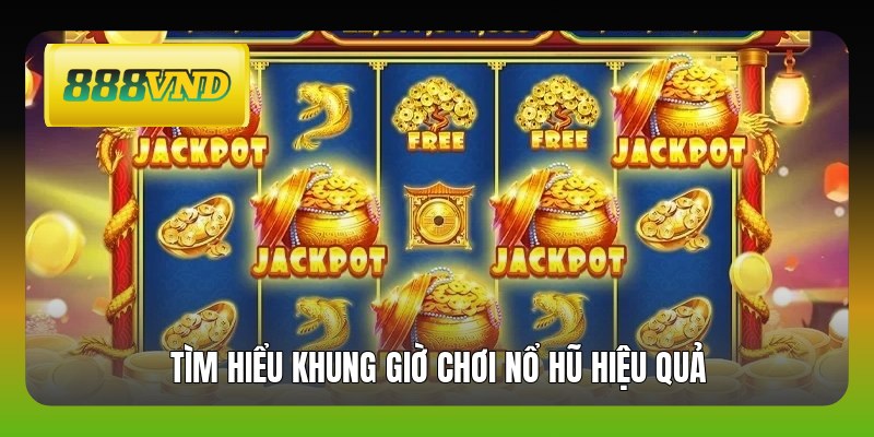 Tìm hiểu khung giờ chơi nổ hũ hiệu quả