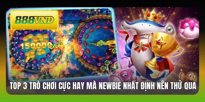 Top 3 trò chơi cực hay mà newbie nhất định nên thử qua