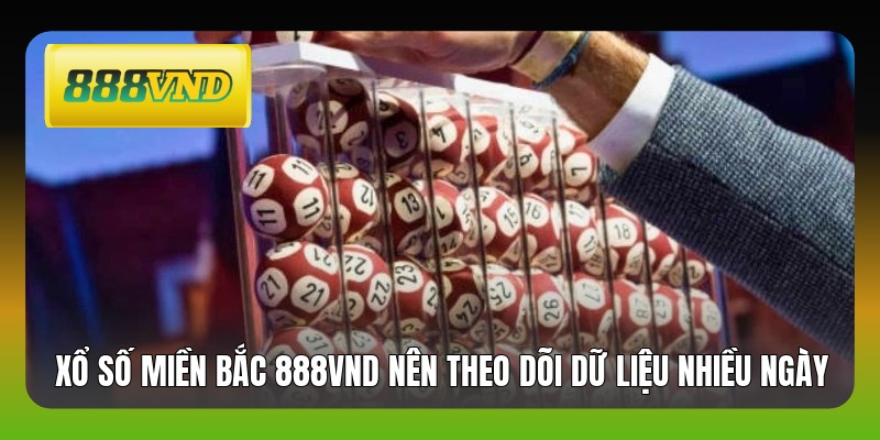 Xổ số miền Bắc 888VND nên theo dõi dữ liệu nhiều ngày