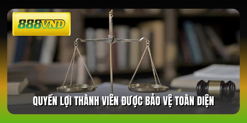 Quyền lợi thành viên được bảo vệ toàn diện