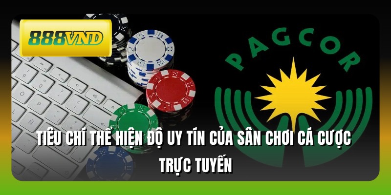 Tiêu chí thể hiện độ uy tín của sân chơi cá cược trực tuyến